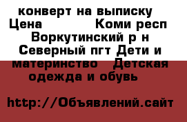 конверт на выписку › Цена ­ 1 000 - Коми респ., Воркутинский р-н, Северный пгт Дети и материнство » Детская одежда и обувь   